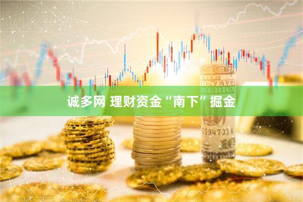 诚多网 理财资金“南下”掘金